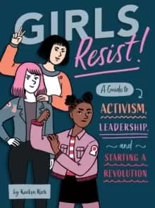 Girls Resist! : A Guide to Activism, Leadership, and Starting a Revolution