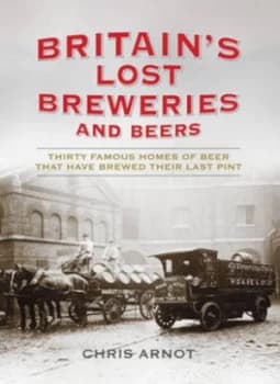 Britains Lost Breweries and Beers by Chris Arnot Hardback