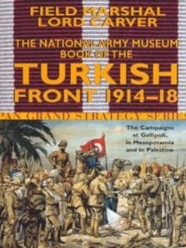 The National Army Museum Book of the Turkish Front 1914-1918 by Field Marshal Lord Carver Paperback