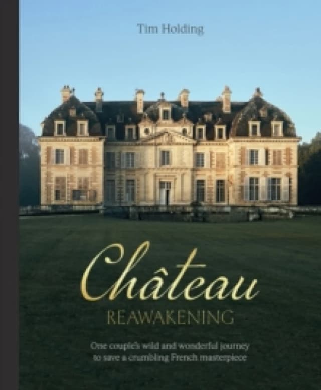 Chateau Reawakening : One Couples Wild And Wonderful Journey To Restore A Crumbling French Masterpiece Hardback