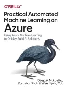 Practical Automated Machine Learning on Azure : Using Azure Machine Learning to Quickly Build AI Solutions