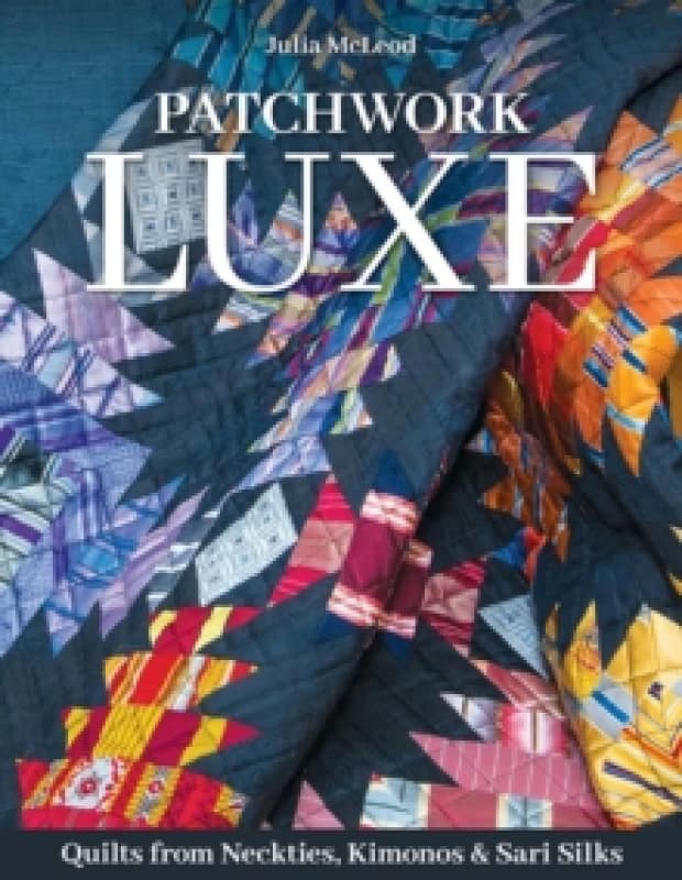 Patchwork Luxe : Quilts from Neckties, Kimonos & Sari Silks Paperback / softback