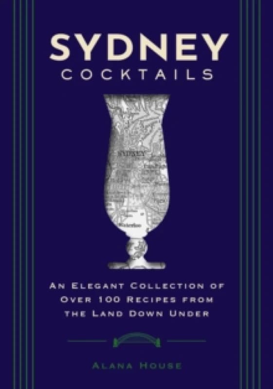 Sydney Cocktails : An Elegant Collection of Over 100 Recipes Inspired by the Land Down Under Hardback
