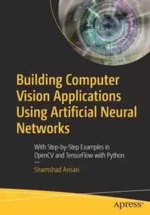 Building Computer Vision Applications Using Artificial Neural Networks : With Step-by-Step Examples in OpenCV and TensorFlow with Python