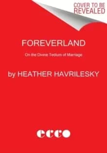 Foreverland : On the Divine Tedium of Marriage