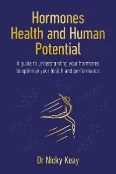 Hormones, Health and Human Potential : A Guide to Understanding Your Hormones to Optimise Your Health & Performance