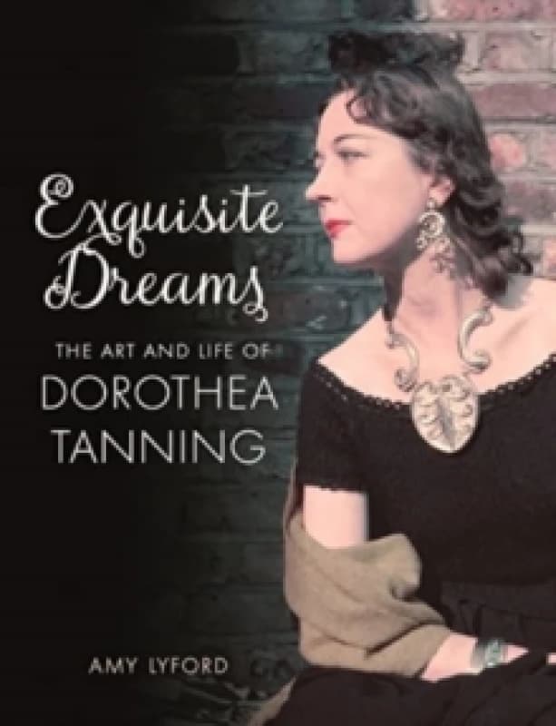 Exquisite Dreams : The Art and Life of Dorothea Tanning Hardback