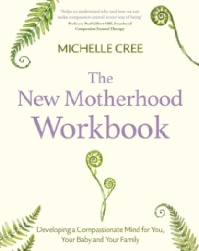 The New Motherhood Workbook : Developing a compassionate mind for you, your baby and your family Paperback / softback
