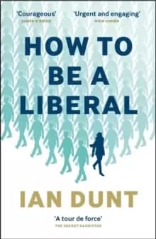 How To Be A Liberal : The Story of Freedom and the Fight for its Survival