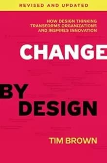 Change by Design, Revised and Updated : How Design Thinking Transforms Organizations and Inspires Innovation
