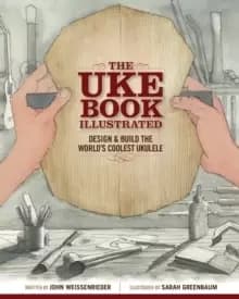 The Uke Book Illustrated : Design and Build the World's Coolest Ukulele