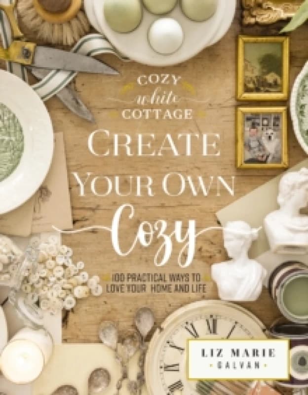 Create Your Own Cozy : 100 Practical Ways to Love Your Home and Life (The Perfect Gift for People Who Love Interior Design, Decorating, DIY, Crafting,
