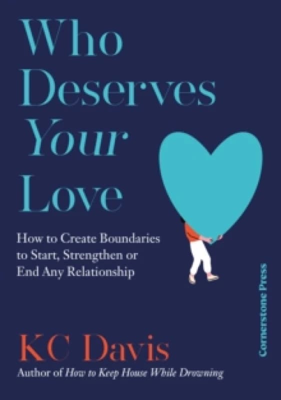 Who Deserves Your Love : How to Create Boundaries to Start, Strengthen or End Any Relationship Hardback