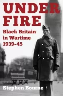 Under Fire : Black Britain in Wartime 1939-45