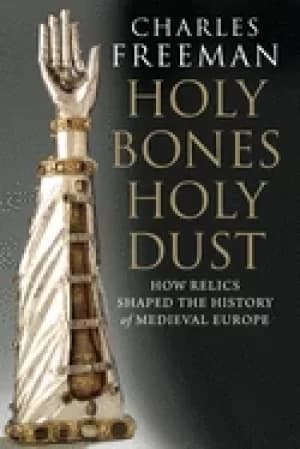 holy bones holy dust how relics shaped the history of medieval europe