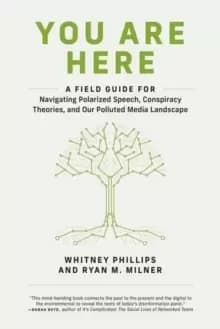 You Are Here : A Field Guide for Navigating Polarized Speech, Conspiracy Theories, and Our Polluted Media Landscape