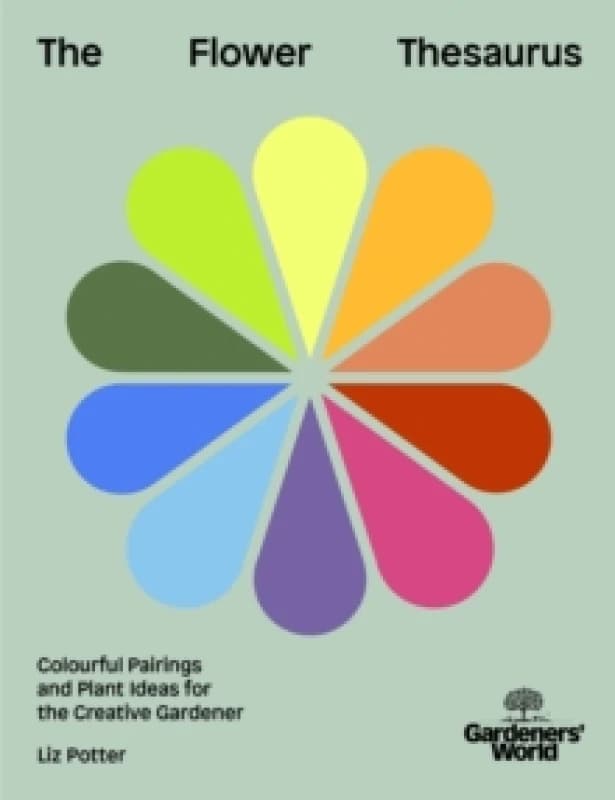 Gardeners' World: The Flower Thesaurus : Colourful Pairings and Plant Ideas for the Creative Gardener Hardback