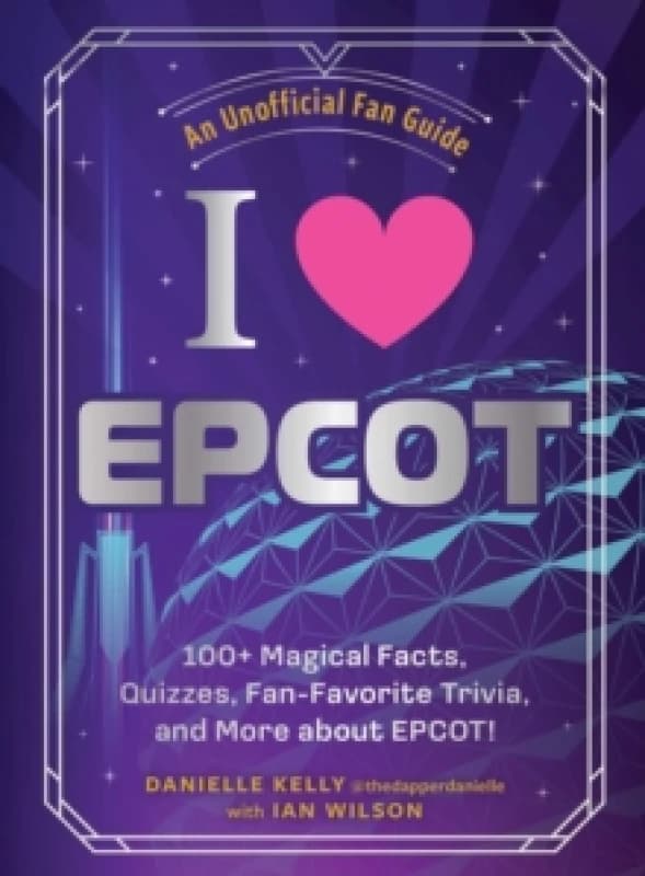 I Love EPCOT : 100+ Magical Facts, Quizzes, Fan-Favorite Trivia, and More about EPCOT! Hardback