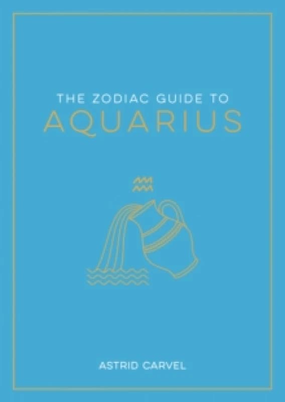 The Zodiac Guide to Aquarius : The Ultimate Guide to Understanding Your Star Sign, Unlocking Your Destiny and Decoding the Wisdom of the Stars Paperba