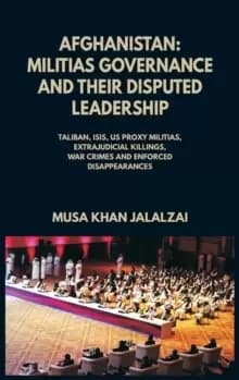 Afghanistan : Militias Governance and their Disputed Leadership (Taliban, ISIS, US Proxy Militais, Extrajudicial Killings, War Crimes and Enforced Dis