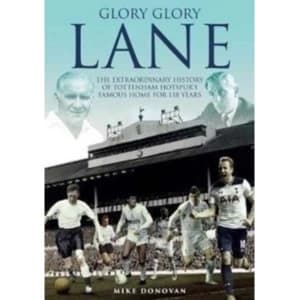 Glory, Glory Lane : The Extraordinary History of Tottenham Hotspur's Home for 118 Years