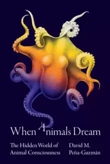When Animals Dream : The Hidden World of Animal Consciousness