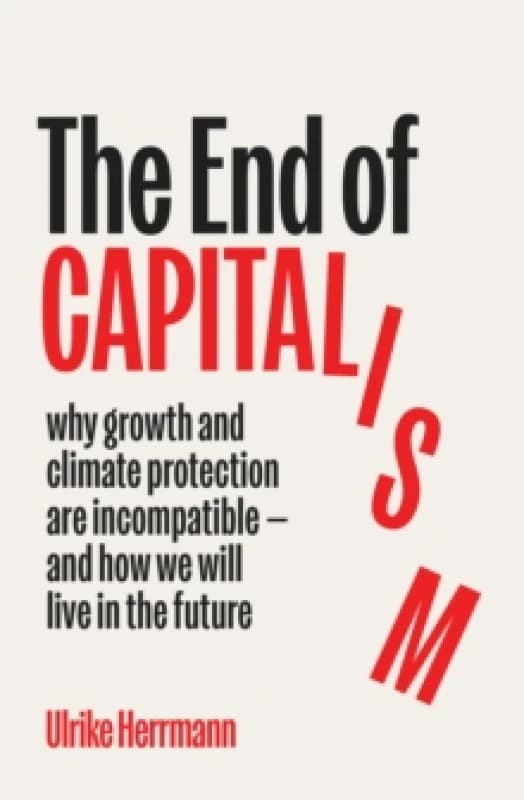 The End of Capitalism : why growth and climate protection are incompatible and how we will live in the future Hardback
