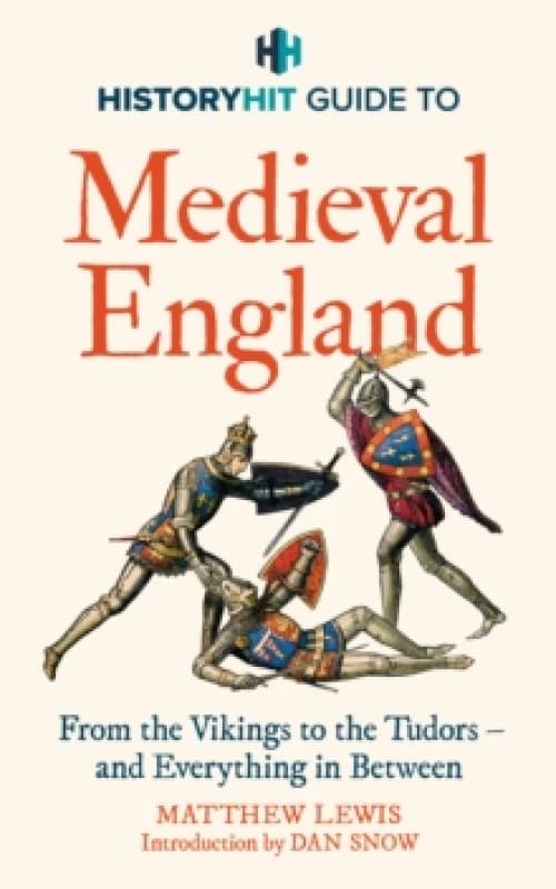 HISTORY HIT Guide to Medieval England : The ultimate guide to the history of Medieval England - from the Vikings to the Tudors, and everything in betw