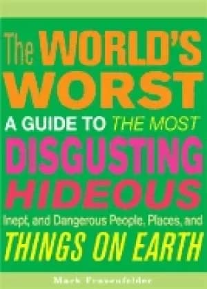 worlds worst a guide to the most disgusting hideous inept and dangerous peo