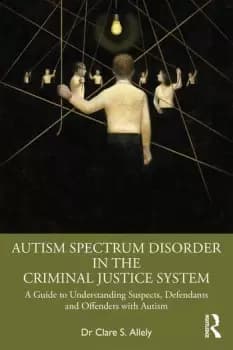 Autism Spectrum Disorder in the Criminal Justice SystemA Guide to Understanding Suspects Defendants and Offenders with Autism