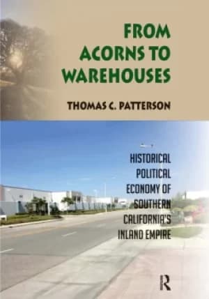 From Acorns to WarehousesHistorical Political Economy of Southern Californias Inland Empire