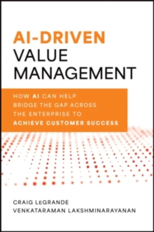 AI-Driven Value Management : How AI Can Help Bridge the Gap Across the Enterprise to Achieve Customer Success Hardback