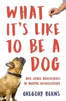 What It's Like to Be a Dog : And Other Adventures in Animal Neuroscience