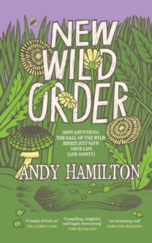 New Wild Order : how answering the call of the wild might just save your life (and sanity) Hardback