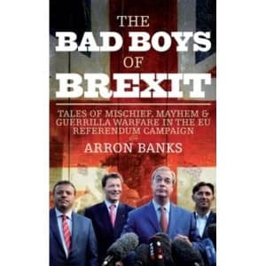 The Bad Boys of Brexit : Tales of Mischief, Mayhem & Guerrilla Warfare in the EU Referendum Campaign