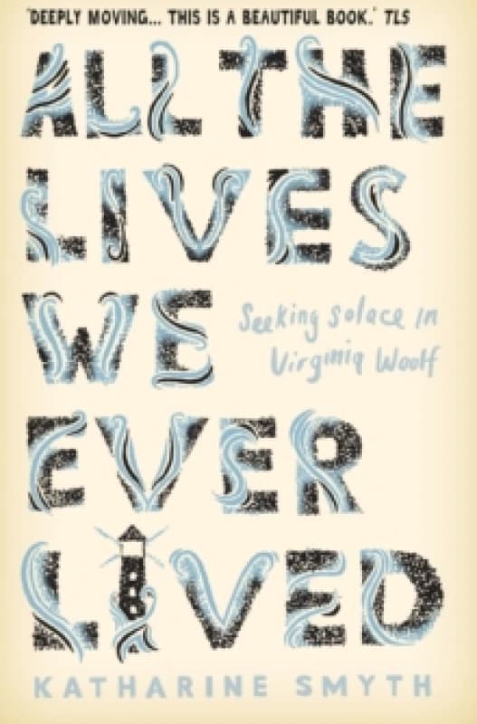 All the Lives We Ever Lived : Seeking Solace in Virginia Woolf Paperback / softback