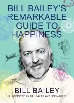 Bill Baileys remarkable guide to happiness by Bill Bailey