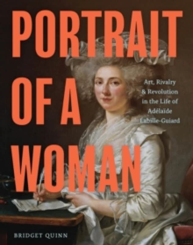 Portrait of a Woman : Art, Rivalry & Revolution in the Life of Adelaide Labille-Guiard Hardback