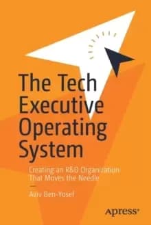 The Tech Executive Operating System : Creating an R&D Organization That Moves the Needle
