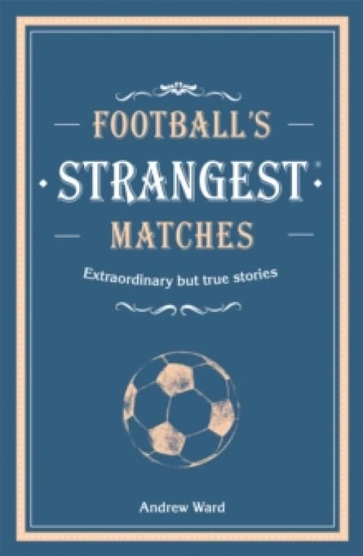 Footballs Strangest Matches : Extraordinary but true stories from over a century of football Hardback