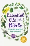 essential oils of the bible connecting gods word to natural healing