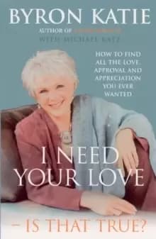 I Need Your Love - Is That True? How to find all the love, approval and appreciation you ever wanted
