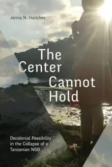 The Center Cannot Hold : Decolonial Possibility in the Collapse of a Tanzanian NGO