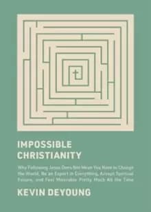 Impossible Christianity : Why Following Jesus Does Not Mean You Have to Change the World, Be an Expert in Everything, Accept Spiritual Failure, and Fe