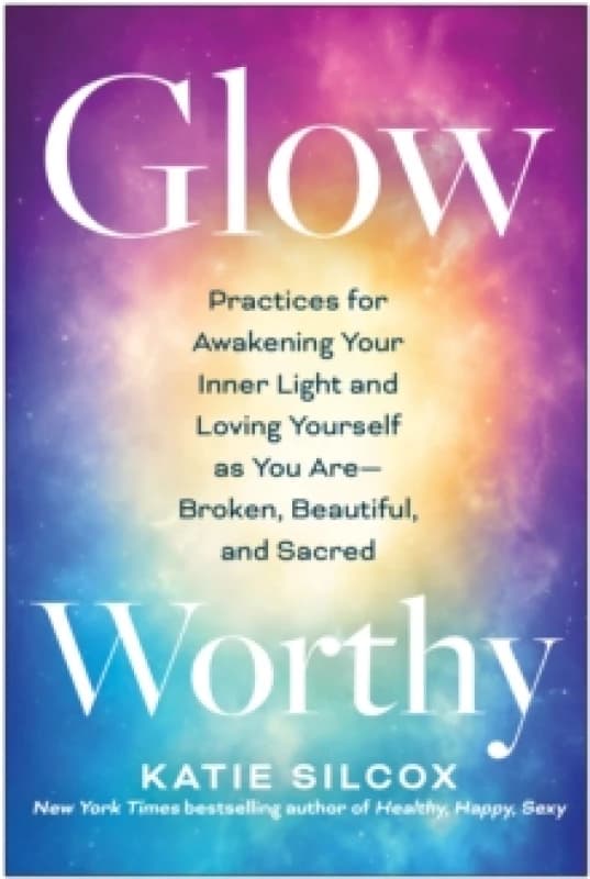 Glow-Worthy : Practices for Awakening Your Inner Light and Loving Yourself as You Are -- Broken, Beautiful, and Sacred Paperback / softback