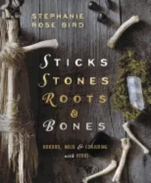 sticks stones roots and bones hoodoo mojo and conjuring with herbs