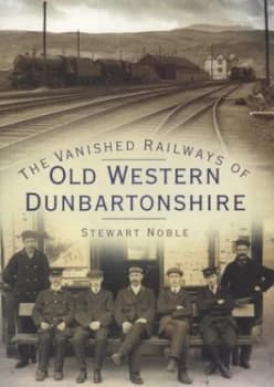 The Vanished Railways of Old Western Dunbartonshire by Stewart Noble Book