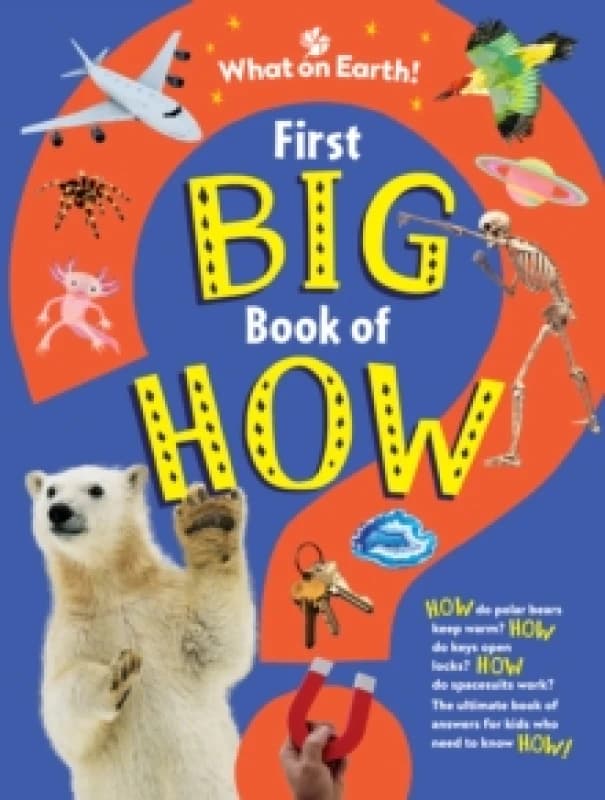 First Big Book of How : How do polar bears keep warm? How do keys open locks? How do spacesuits work? The ultimate book of answers for kids who need t