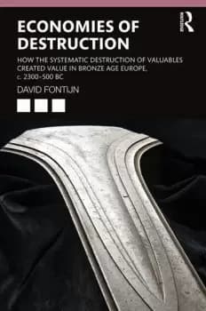 Economies of DestructionHow the systematic destruction of valuables created value in Bronze Age Europe c. 2300-500 BC