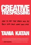 creative trespassing how to put the spark and joy back into your work and l